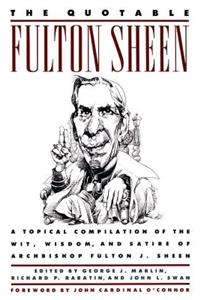The Quotable Fulton Sheen: A Topical Compilation of the Wit, Wisdom, and Satire of Archbishop Fulton J. Sheen