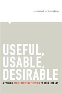 Useful, Usable, Desirable: Applying User Experience Design to Your Library
