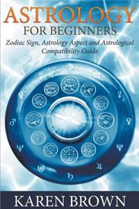 Astrology for Beginners: Zodiac Sign, Astrology Aspect and Astrological Compatibility Guide