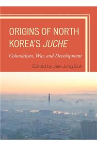 Origins of North Korea's Juche: Colonialism, War, and Development