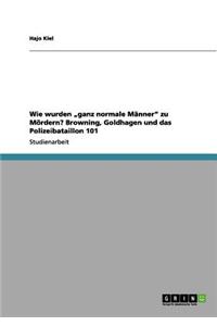 Wie Wurden Ganz Normale Manner Zu Mordern? Browning, Goldhagen Und Das Polizeibataillon 101