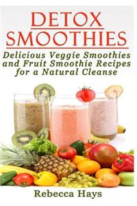 Detox Smoothies: Delicious Veggie Smoothies and Fruit Smoothie Recipes for a Natural Cleanse