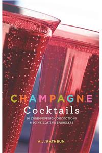 Champagne Cocktails: 50 Cork-Popping Concoctions and Scintillating Sparklers