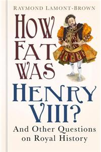 How Fat Was Henry VIII?: And 100 Other Questions on Royal History