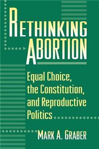 Rethinking Abortion: Equal Choice, the Constitution, and Reproductive Politics