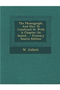 The Phonograph, and How to Construct It: With a Chapter on Sound... - Primary Source Edition