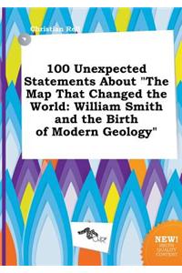 100 Unexpected Statements about the Map That Changed the World: William Smith and the Birth of Modern Geology