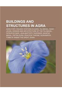 Buildings and Structures in Agra: Agra Fort, Railway Stations in Agra, Taj Mahal, Shah Jahan, Origins and Architecture of the Taj Mahal