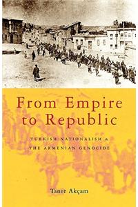 From Empire to Republic: Turkish Nationalism and the Armenian Genocide