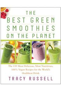 The Best Green Smoothies on the Planet: The 150 Most Delicious, Most Nutritious, 100% Vegan Recipes for the World's Healthiest Drink