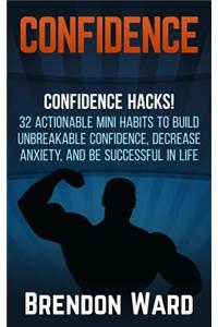 Confidence: Confidence Hacks! 32 Actionable Mini Habits to Build Unbreakable Confidence, Decrease Anxiety, and Be Successful in Li
