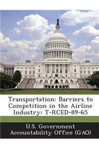 Transportation: Barriers to Competition in the Airline Industry: T-Rced-89-65