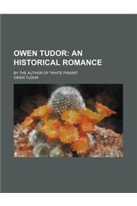 Owen Tudor; An Historical Romance. by the Author of White Friars