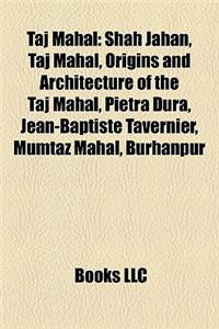 Taj Mahal: Shah Jahan, Origins and Architecture of the Taj Mahal, Jean-Baptiste Tavernier, Mumtaz Mahal, Pietra Dura, Burhanpur