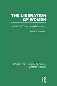 The Liberation of Women (Rle Feminist Theory): A Study of Patriarchy and Capitalism