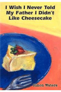 I Wish I Never Told My Father I Didn't Like Cheesecake