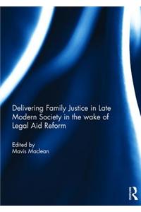 Delivering Family Justice in Late Modern Society in the Wake of Legal Aid Reform