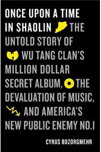 Once Upon a Time in Shaolin: The Untold Story of Wu-Tang Clan's Million-Dollar Secret Album, the Devaluation of Music, and America's New Public Ene