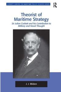 Theorist of Maritime Strategy: Sir Julian Corbett and His Contribution to Military and Naval Thought