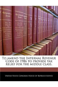 To Amend the Internal Revenue Code of 1986 to Provide Tax Relief for the Middle Class.