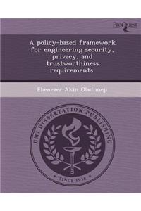 A Policy-Based Framework for Engineering Security, Privacy, and Trustworthiness Requirements.