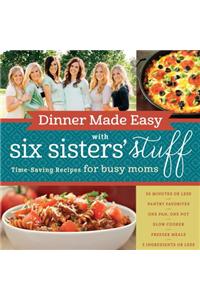 Dinner Made Easy with Six Sisters' Stuff: Time-Saving Recipes for Busy Moms