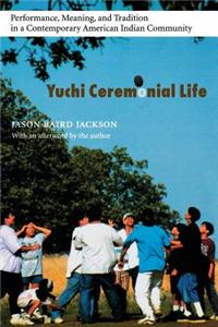 Yuchi Ceremonial Life: Performance, Meaning, and Tradition in a Contemporary American Indian Community