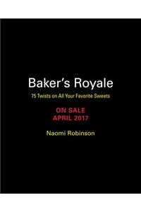 Baker's Royale: 75 Twists on All Your Favorite Sweets