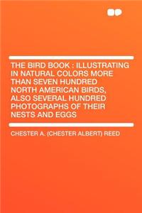 The Bird Book: Illustrating in Natural Colors More Than Seven Hundred North American Birds, Also Several Hundred Photographs of Their