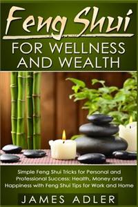 Feng Shui for Wellness and Wealth: Simple Feng Shui Tricks for Personal and Professional Success: Health, Money and Happiness with Feng Shui Tips for