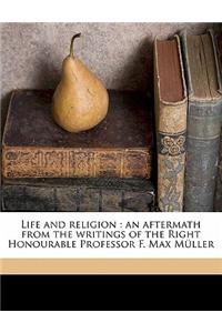 Life and Religion: An Aftermath from the Writings of the Right Honourable Professor F. Max Muller