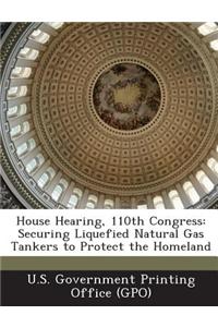 House Hearing, 110th Congress: Securing Liquefied Natural Gas Tankers to Protect the Homeland