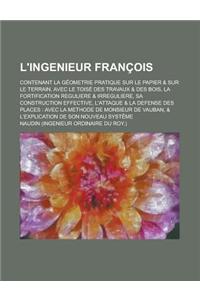 L'Ingenieur Francois; Contenant La Geometrie Pratique Sur Le Papier & Sur Le Terrain, Avec Le Toise Des Travaux & Des Bois, La Fortification Reguliere