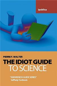 The Idiot Guide to Science: Awareness Guide / Selfhelp Textbook
