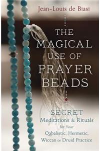 The Magical Use of Prayer Beads: Secret Meditations & Rituals for Your Qabalistic, Hermetic, Wiccan or Druid Practice