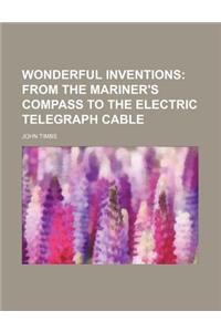 Wonderful Inventions; From the Mariner's Compass to the Electric Telegraph Cable