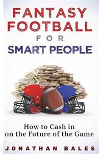 Fantasy Football for Smart People: How to Cash in on the Future of the Game