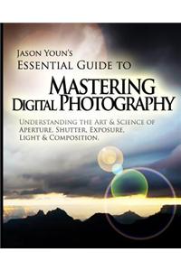 Mastering Digital Photography: Jason Youn's Essential Guide to Understanding the Art & Science of Aperture, Shutter, Exposure, Light, & Composition