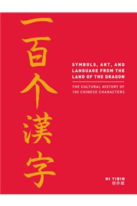 Language, Art and Symbols from the Land of the Dragon: The Cultural History of 100 Chinese Characters