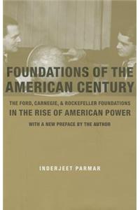 Foundations of the American Century: The Ford, Carnegie, and Rockefeller Foundations in the Rise of American Power