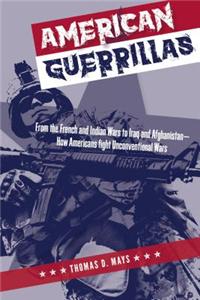 American Guerrillas: From the French and Indian Wars to Iraq and Afghanistan--How Americans Fight Unconventional Wars