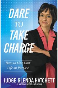 Dare to Take Charge: How to Live Your Life on Purpose