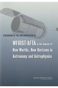 Evaluation of the Implementation of Wfirst/Afta in the Context of New Worlds, New Horizons in Astronomy and Astrophysics