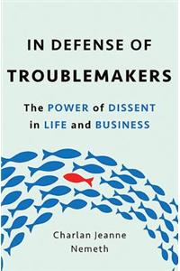In Defense of Troublemakers: The Power of Dissent in Life and Business