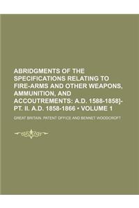 Abridgments of the Specifications Relating to Fire-Arms and Other Weapons, Ammunition, and Accoutrements (Volume 1); A.D. 1588-1858]-PT. II. A.D. 1858
