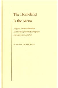 The Homeland Is the Arena: Religion, Transnationalism, and the Integration of Senegalese Immigrants in America