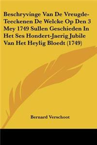 Beschryvinge Van de Vreugde-Teeckenen de Welcke Op Den 3 Mey 1749 Sullen Geschieden in Het Ses Hondert-Jaerig Jubile Van Het Heylig Bloedt (1749)