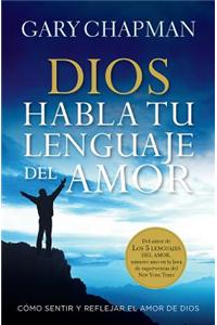 Dios Habla Tu Lenguaje del Amor= God Speaks Your Love Language: Como Sentir y Reflejar El Amor de Dios