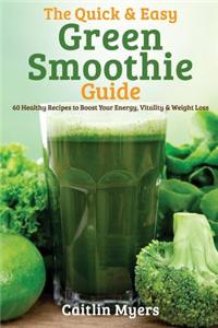 The Quick & Easy Green Smoothie Guide: 60 Healthy Recipes to Boost Your Energy, Vitality & Weight Loss