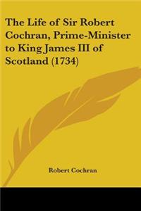 Life Of Sir Robert Cochran, Prime-Minister To King James III Of Scotland (1734)